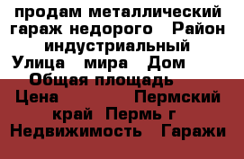 продам металлический гараж недорого › Район ­ индустриальный › Улица ­ мира › Дом ­ 113 › Общая площадь ­ 18 › Цена ­ 70 000 - Пермский край, Пермь г. Недвижимость » Гаражи   
